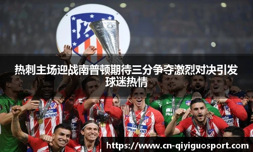 热刺主场迎战南普顿期待三分争夺激烈对决引发球迷热情