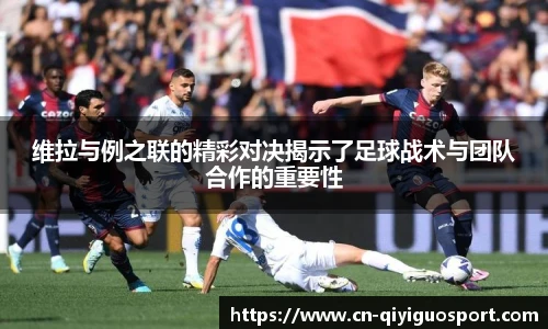 维拉与例之联的精彩对决揭示了足球战术与团队合作的重要性