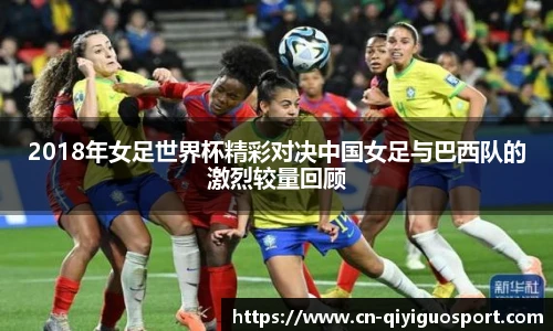 2018年女足世界杯精彩对决中国女足与巴西队的激烈较量回顾