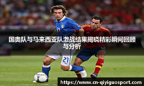 国奥队与马来西亚队激战结果揭晓精彩瞬间回顾与分析