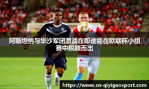 阿斯坦纳与华沙军团激战在即谁能在欧联杯小组赛中脱颖而出