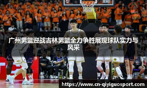 广州男篮迎战吉林男篮全力争胜展现球队实力与风采