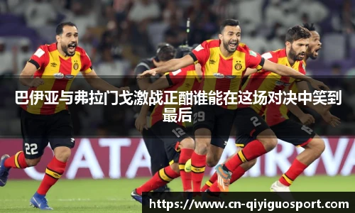 巴伊亚与弗拉门戈激战正酣谁能在这场对决中笑到最后