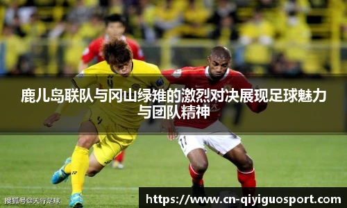 鹿儿岛联队与冈山绿雉的激烈对决展现足球魅力与团队精神