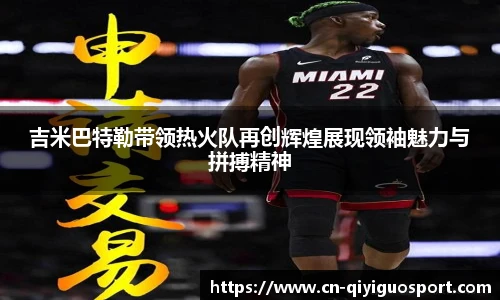 吉米巴特勒带领热火队再创辉煌展现领袖魅力与拼搏精神