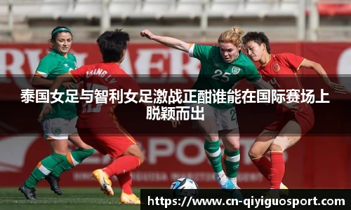 泰国女足与智利女足激战正酣谁能在国际赛场上脱颖而出