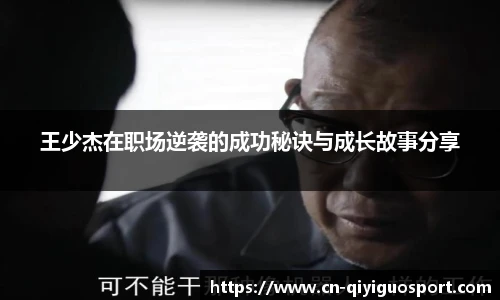 王少杰在职场逆袭的成功秘诀与成长故事分享