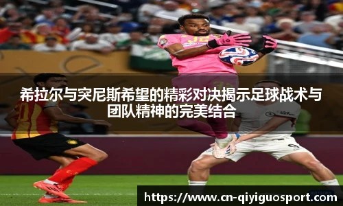希拉尔与突尼斯希望的精彩对决揭示足球战术与团队精神的完美结合