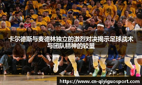 卡尔德斯与麦德林独立的激烈对决揭示足球战术与团队精神的较量