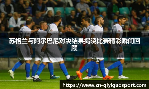 苏格兰与阿尔巴尼对决结果揭晓比赛精彩瞬间回顾