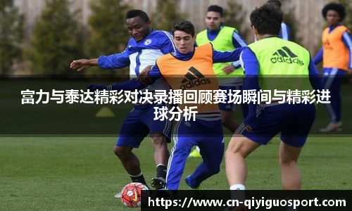 富力与泰达精彩对决录播回顾赛场瞬间与精彩进球分析
